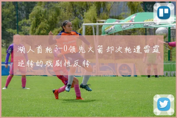 湖人首轮3-0领先火箭却次轮遭雷霆逆转的戏剧性反转