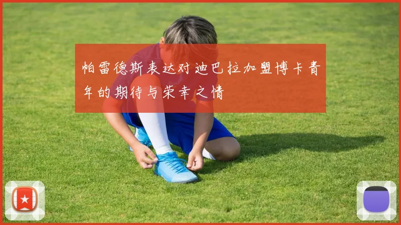帕雷德斯表达对迪巴拉加盟博卡青年的期待与荣幸之情