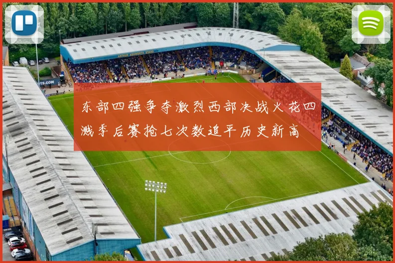 东部四强争夺激烈西部决战火花四溅季后赛抢七次数追平历史新高