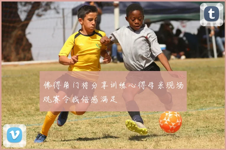 佛得角门将分享训练心得母亲现场观赛令我倍感满足