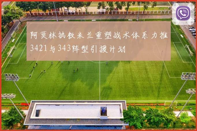 阿莫林执教米兰重塑战术体系力推3421与343阵型引援计划
