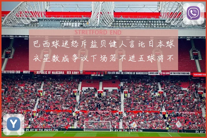 巴西球迷怒斥盐贝健人言论日本球衣星数成争议下场若不进五球将不庆祝